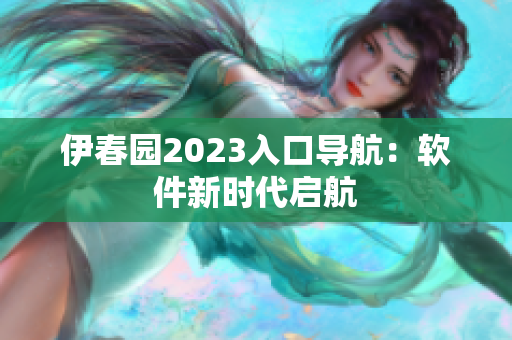 伊春园2023入口导航：软件新时代启航