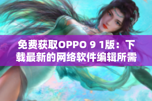 免费获取OPPO 9 1版：下载最新的网络软件编辑所需的工具