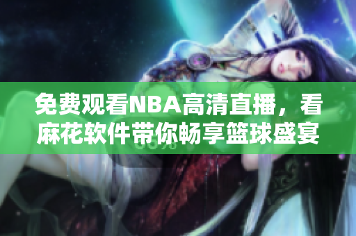 免费观看NBA高清直播，看麻花软件带你畅享篮球盛宴