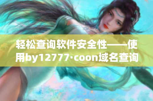 轻松查询软件安全性——使用by12777·coon域名查询