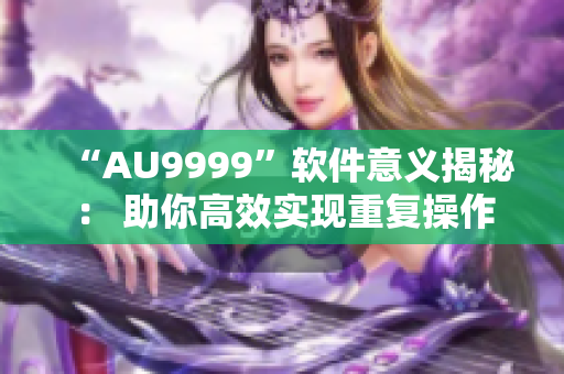 “AU9999”软件意义揭秘： 助你高效实现重复操作