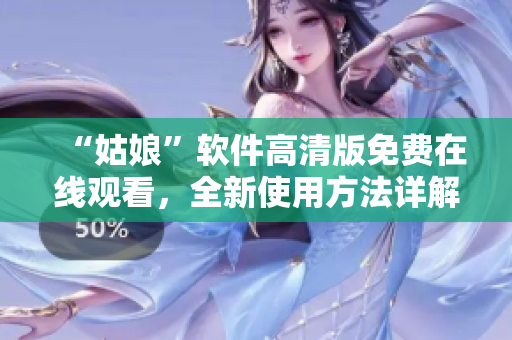 “姑娘”软件高清版免费在线观看，全新使用方法详解