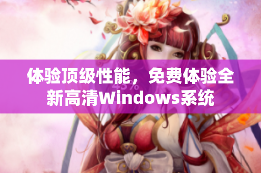 体验顶级性能，免费体验全新高清Windows系统