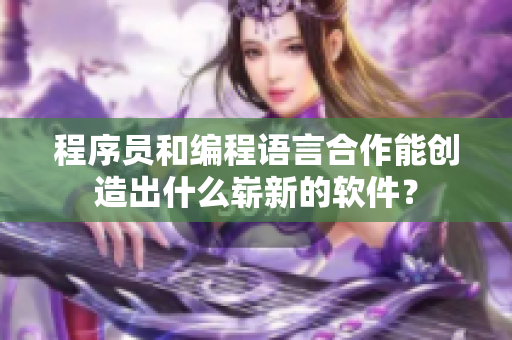 程序员和编程语言合作能创造出什么崭新的软件？