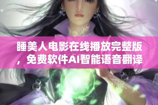 睡美人电影在线播放完整版，免费软件AI智能语音翻译工具助力观影盛宴