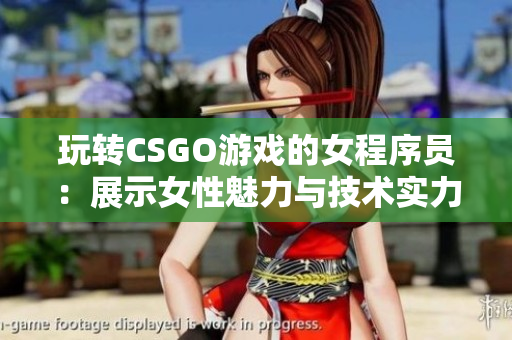 玩转CSGO游戏的女程序员：展示女性魅力与技术实力