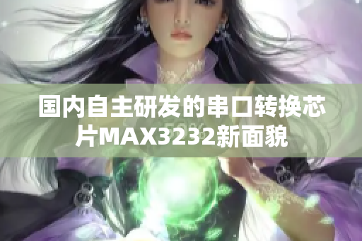 国内自主研发的串口转换芯片MAX3232新面貌