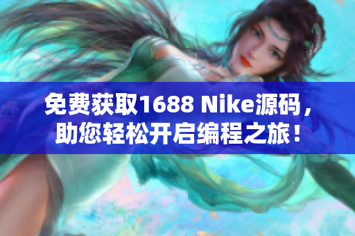 免费获取1688 Nike源码，助您轻松开启编程之旅！