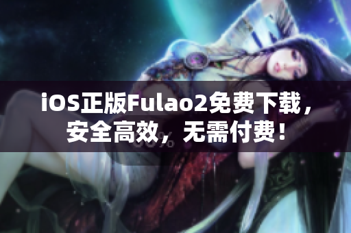 iOS正版Fulao2免费下载，安全高效，无需付费！