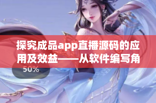 探究成品app直播源码的应用及效益——从软件编写角度出发