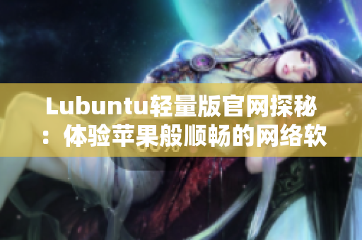 Lubuntu轻量版官网探秘：体验苹果般顺畅的网络软件