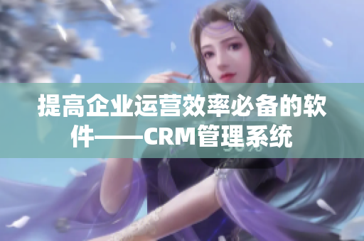 提高企业运营效率必备的软件——CRM管理系统