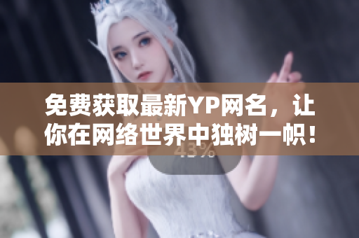 免费获取最新YP网名，让你在网络世界中独树一帜！