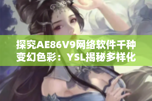 探究AE86V9网络软件千种变幻色彩：YSL揭秘多样化应用与优化技巧