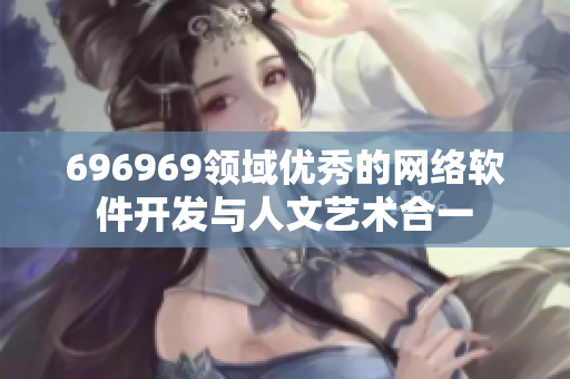 696969领域优秀的网络软件开发与人文艺术合一