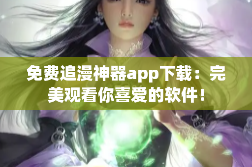 免费追漫神器app下载：完美观看你喜爱的软件！