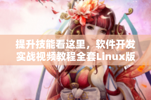 提升技能看这里，软件开发实战视频教程全套Linux版！