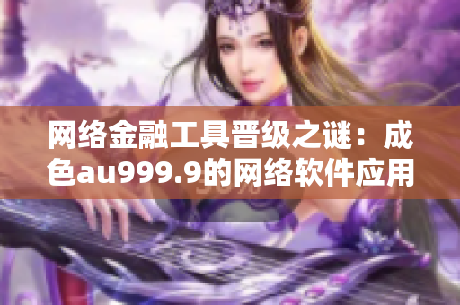 网络金融工具晋级之谜：成色au999.9的网络软件应用详解