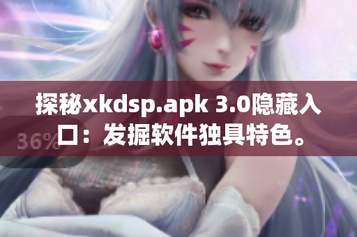 探秘xkdsp.apk 3.0隐藏入口：发掘软件独具特色。