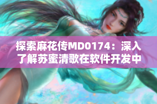 探索麻花传MD0174：深入了解苏蜜清歌在软件开发中的应用