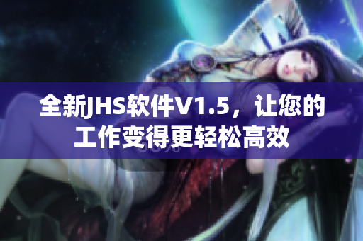 全新JHS软件V1.5，让您的工作变得更轻松高效