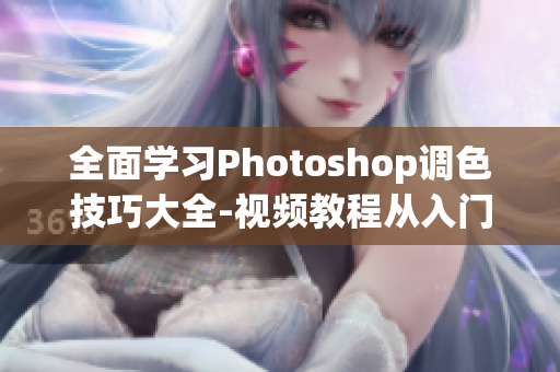 全面学习Photoshop调色技巧大全-视频教程从入门到进阶