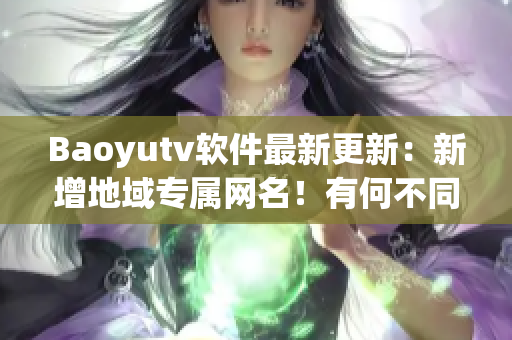 Baoyutv软件最新更新：新增地域专属网名！有何不同？