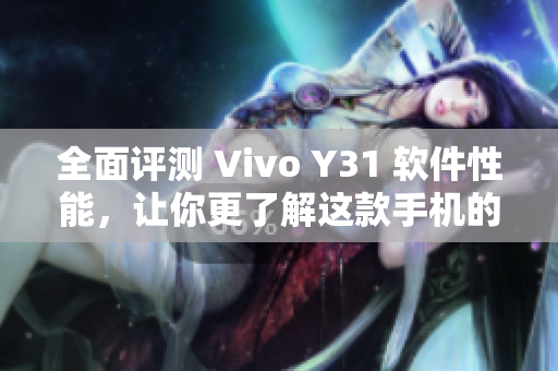 全面评测 Vivo Y31 软件性能，让你更了解这款手机的软件表现