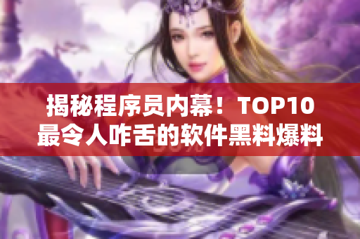 揭秘程序员内幕！TOP10最令人咋舌的软件黑料爆料网站！