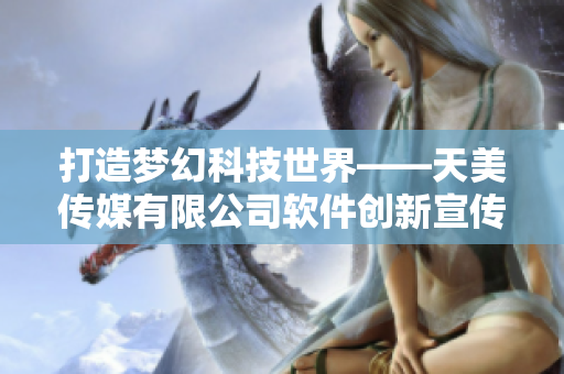 打造梦幻科技世界——天美传媒有限公司软件创新宣传片