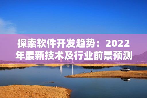 探索软件开发趋势：2022年最新技术及行业前景预测