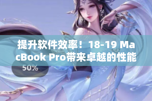 提升软件效率！18-19 MacBook Pro带来卓越的性能和无与伦比的用户体验