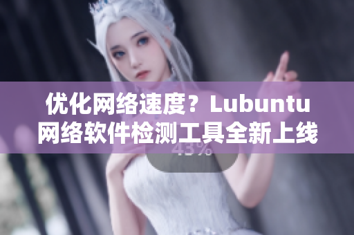 优化网络速度？Lubuntu网络软件检测工具全新上线！