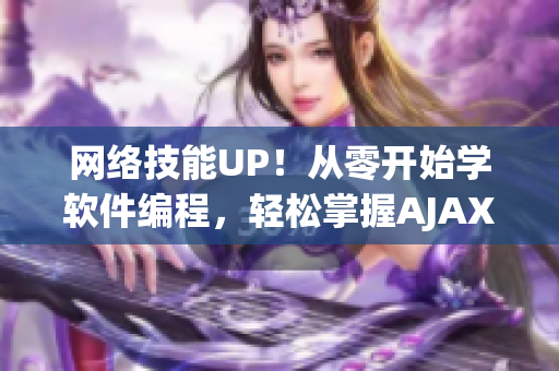 网络技能UP！从零开始学软件编程，轻松掌握AJAX姿势！