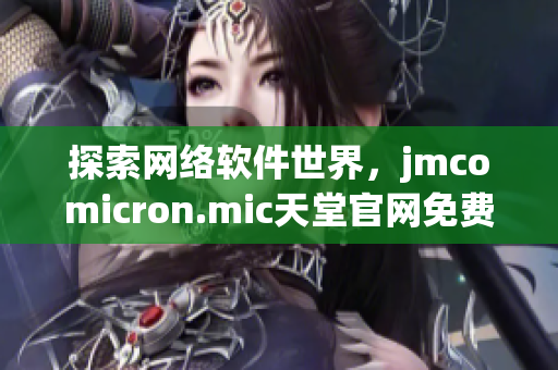 探索网络软件世界，jmcomicron.mic天堂官网免费下载全新软件