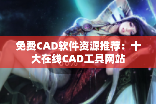 免费CAD软件资源推荐：十大在线CAD工具网站