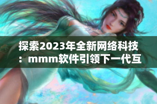 探索2023年全新网络科技：mmm软件引领下一代互联网时代