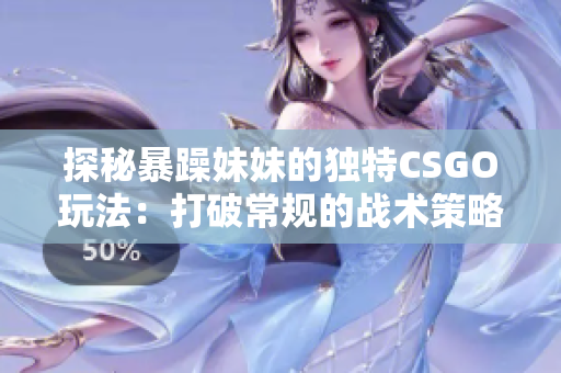 探秘暴躁妹妹的独特CSGO玩法：打破常规的战术策略与操作技巧