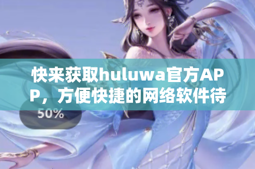 快来获取huluwa官方APP，方便快捷的网络软件待你下载