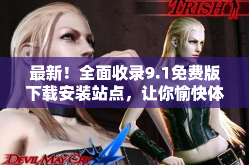 最新！全面收录9.1免费版下载安装站点，让你愉快体验软件更新无限好！