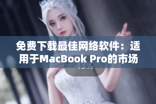 免费下载最佳网络软件：适用于MacBook Pro的市场领先产品