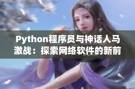 Python程序员与神话人马激战：探索网络软件的新前沿