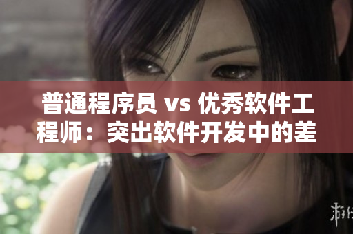 普通程序员 vs 优秀软件工程师：突出软件开发中的差异