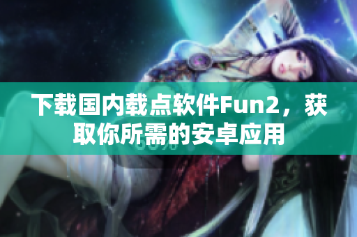 下载国内载点软件Fun2，获取你所需的安卓应用