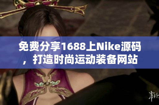 免费分享1688上Nike源码，打造时尚运动装备网站