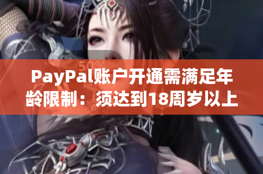 PayPal账户开通需满足年龄限制：须达到18周岁以上