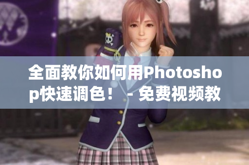 全面教你如何用Photoshop快速调色！ - 免费视频教程完整版