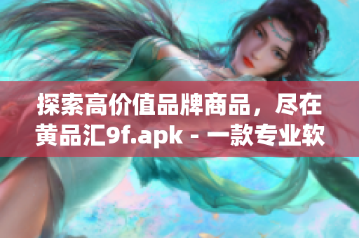 探索高价值品牌商品，尽在黄品汇9f.apk - 一款专业软件