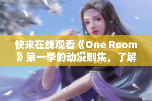 快来在线观看《One Room》第一季的动漫剧集，了解网络软件的奥秘！