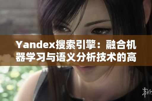 Yandex搜索引擎：融合机器学习与语义分析技术的高效搜索引擎